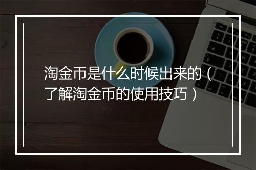 淘金币是什么时候出来的(了解淘金币的使用技巧)