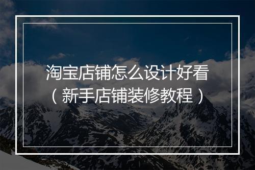 淘宝店铺怎么设计好看(新手店铺装修教程)