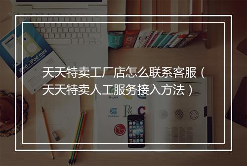 天天特卖工厂店怎么联系客服(天天特卖人工服务接入方法)