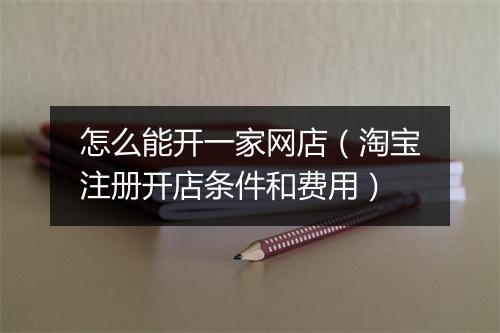 怎么能开一家网店(淘宝注册开店条件和费用)