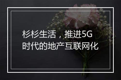 杉杉生活,推进5G时代的地产互联网化