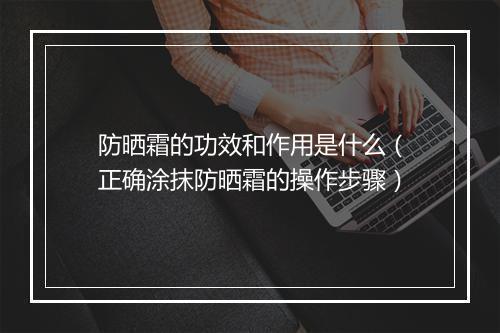 防晒霜的功效和作用是什么(正确涂抹防晒霜的操作步骤)