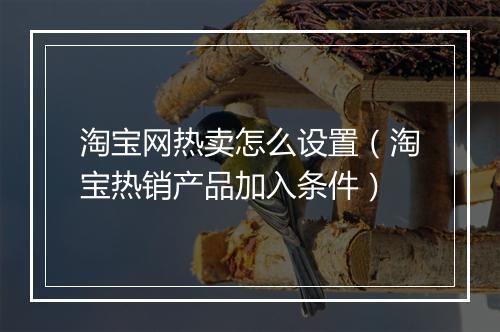 淘宝网热卖怎么设置(淘宝热销产品加入条件)