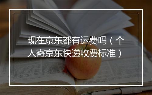 现在京东都有运费吗(个人寄京东快递收费标准)