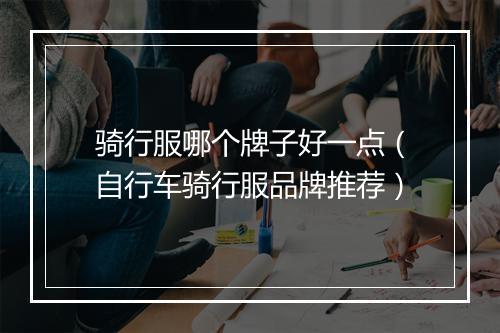 骑行服哪个牌子好一点(自行车骑行服品牌推荐)