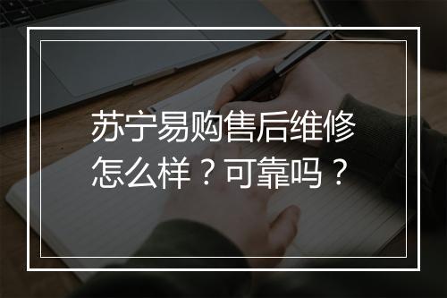 苏宁易购售后维修怎么样?可靠吗?