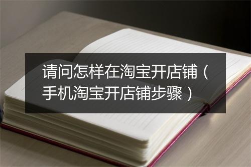 请问怎样在淘宝开店铺(手机淘宝开店铺步骤)