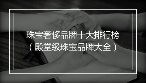 珠宝奢侈品牌十大排行榜(殿堂级珠宝品牌大全)