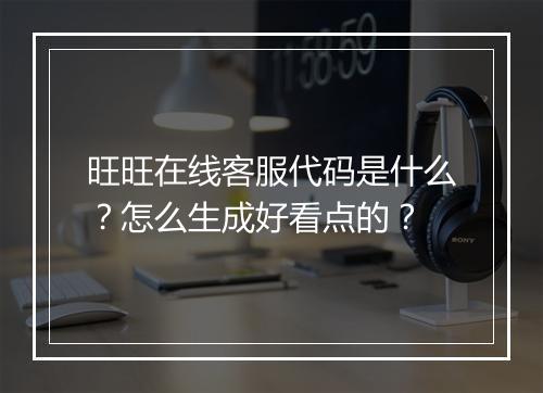 旺旺在线客服代码是什么?怎么生成好看点的?