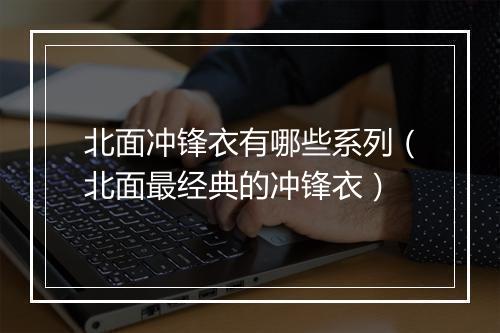 北面冲锋衣有哪些系列(北面最经典的冲锋衣)