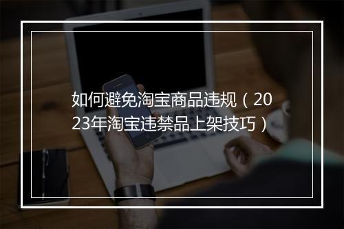 如何避免淘宝商品违规(2023年淘宝违禁品上架技巧)
