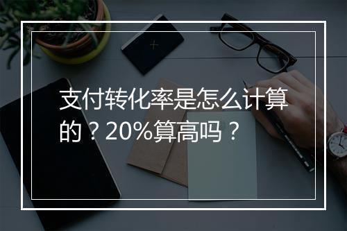 支付转化率是怎么计算的?20%算高吗?