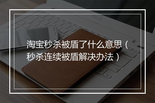 淘宝秒杀被盾了什么意思(秒杀连续被盾解决办法)