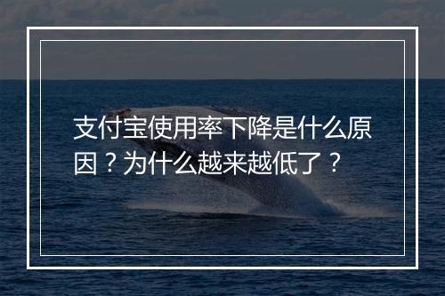 支付宝使用率下降是什么原因?为什么越来越低了?