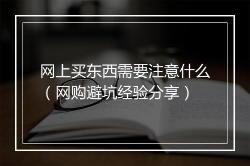 网上买东西需要注意什么(网购避坑经验分享)