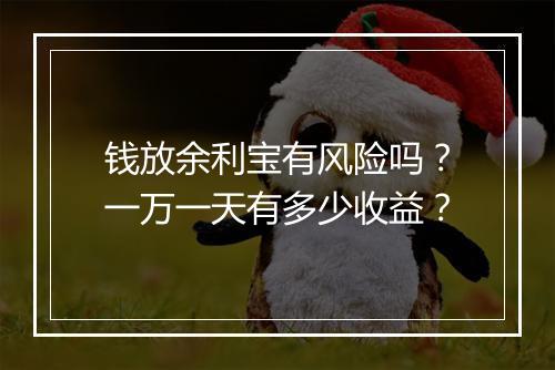 钱放余利宝有风险吗?一万一天有多少收益?