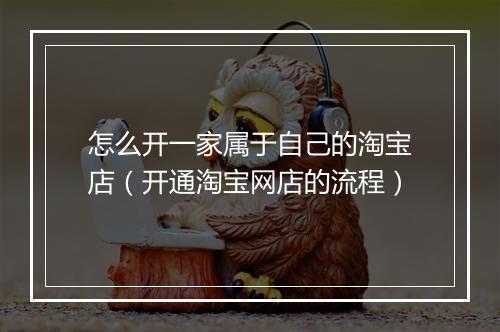 怎么开一家属于自己的淘宝店(开通淘宝网店的流程)