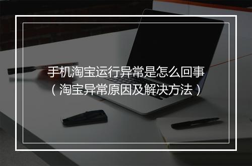 手机淘宝运行异常是怎么回事(淘宝异常原因及解决方法)