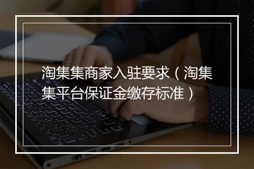 淘集集商家入驻要求(淘集集平台保证金缴存标准)