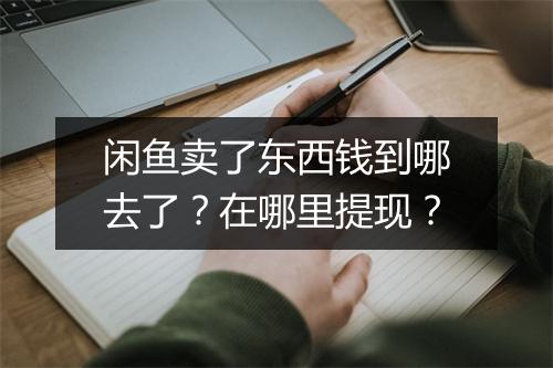 闲鱼卖了东西钱到哪去了?在哪里提现?