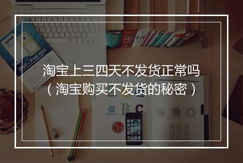 淘宝上三四天不发货正常吗(淘宝购买不发货的秘密)