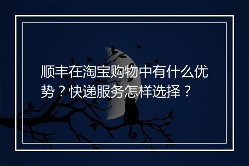 顺丰在淘宝购物中有什么优势?快递服务怎样选择?