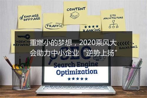 重燃小的梦想,2020乘风大会助力中小企业“逆势上扬”