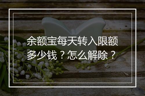 余额宝每天转入限额多少钱?怎么解除?