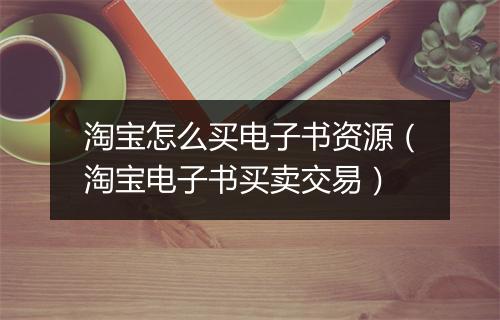 淘宝怎么买电子书资源(淘宝电子书买卖交易)