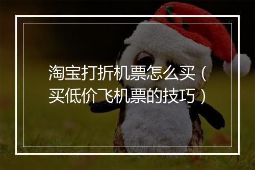 淘宝打折机票怎么买(买低价飞机票的技巧)