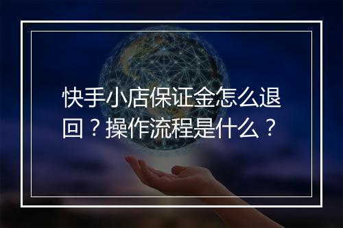 快手小店保证金怎么退回?操作流程是什么?