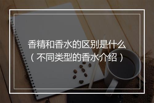 香精和香水的区别是什么(不同类型的香水介绍)
