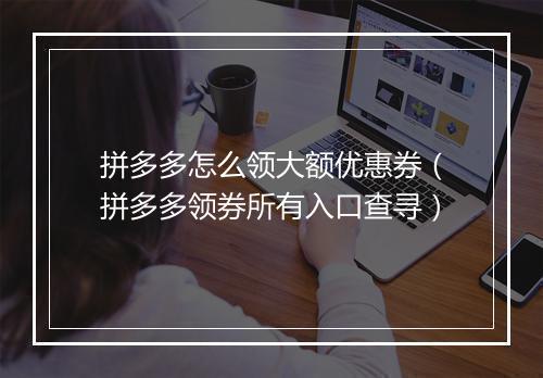 拼多多怎么领大额优惠券(拼多多领券所有入口查寻)