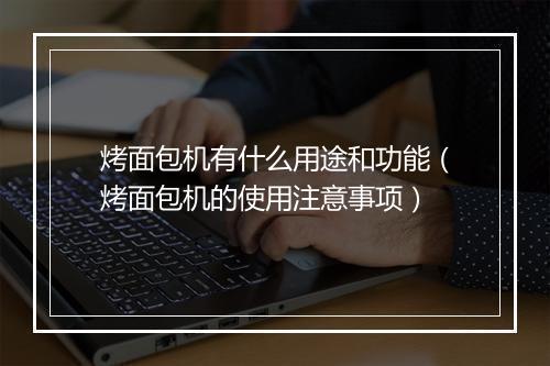 烤面包机有什么用途和功能(烤面包机的使用注意事项)