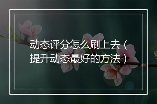 动态评分怎么刷上去(提升动态最好的方法)