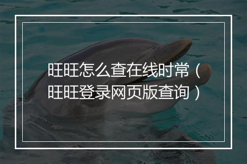 旺旺怎么查在线时常(旺旺登录网页版查询)