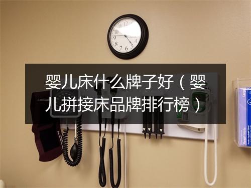 婴儿床什么牌子好(婴儿拼接床品牌排行榜)