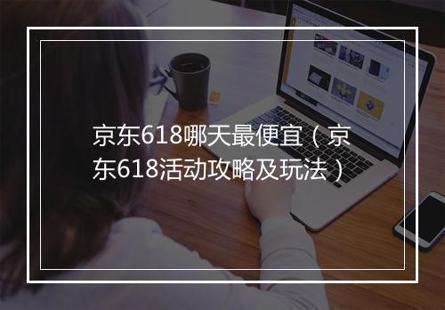 京东618哪天最便宜(京东618活动攻略及玩法)