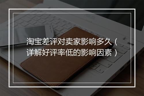 淘宝差评对卖家影响多久(详解好评率低的影响因素)