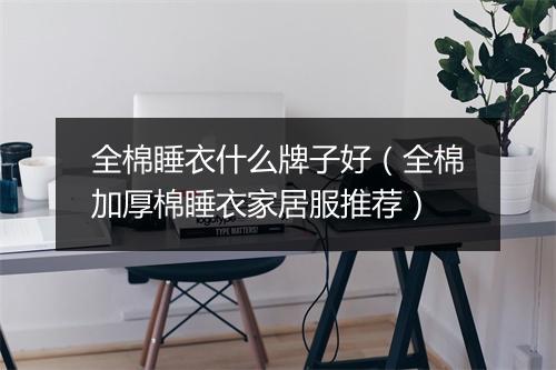 全棉睡衣什么牌子好(全棉加厚棉睡衣家居服推荐)