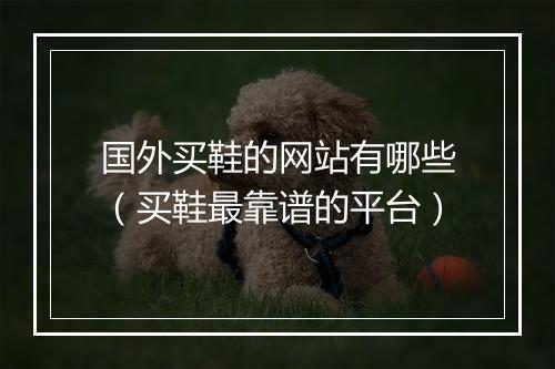 国外买鞋的网站有哪些(买鞋最靠谱的平台)