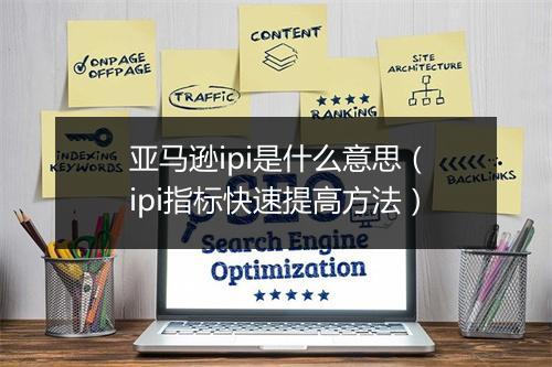 亚马逊ipi是什么意思(ipi指标快速提高方法)