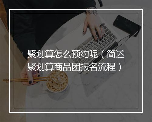 聚划算怎么预约呢(简述聚划算商品团报名流程)
