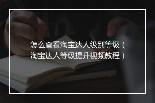 怎么查看淘宝达人级别等级(淘宝达人等级提升视频教程)