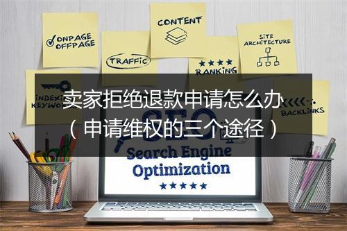 卖家拒绝退款申请怎么办(申请维权的三个途径)
