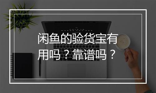 闲鱼的验货宝有用吗?靠谱吗?