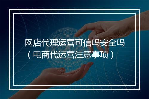 网店代理运营可信吗安全吗(电商代运营注意事项)
