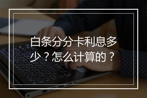 白条分分卡利息多少?怎么计算的?