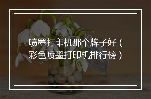 喷墨打印机那个牌子好(彩色喷墨打印机排行榜)