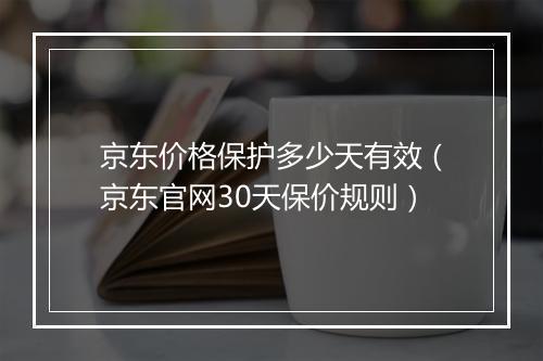 京东价格保护多少天有效(京东官网30天保价规则)